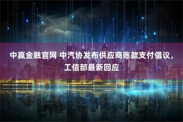 中赢金融官网 中汽协发布供应商账款支付倡议,工信部最新回应