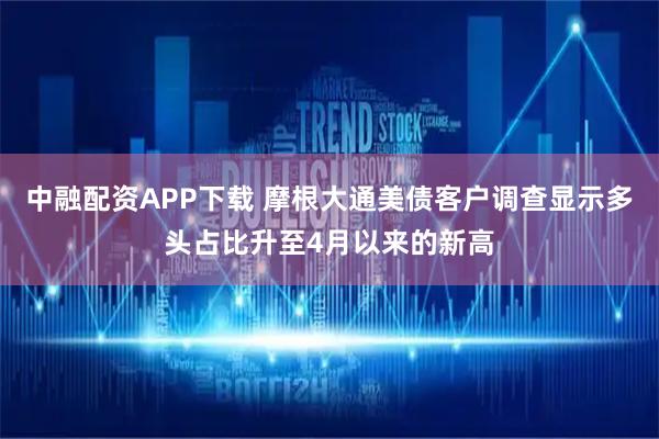 中融配资APP下载 摩根大通美债客户调查显示多头占比升至4月以来的新高
