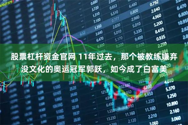 股票杠杆资金官网 11年过去，那个被教练嫌弃没文化的奥运冠军郭跃，如今成了白富美