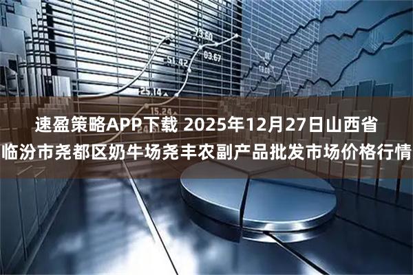 速盈策略APP下载 2025年12月27日山西省临汾市尧都区奶牛场尧丰农副产品批发市场价格行情